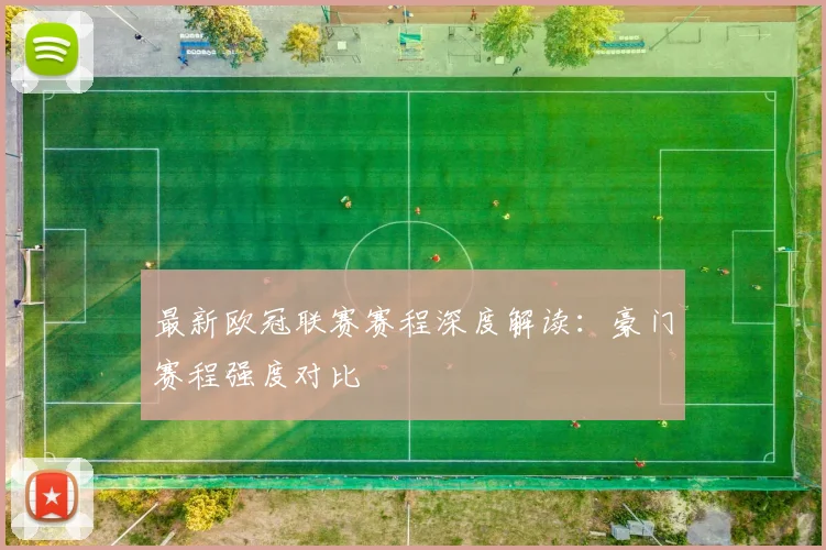 最新欧冠联赛赛程深度解读：豪门赛程强度对比