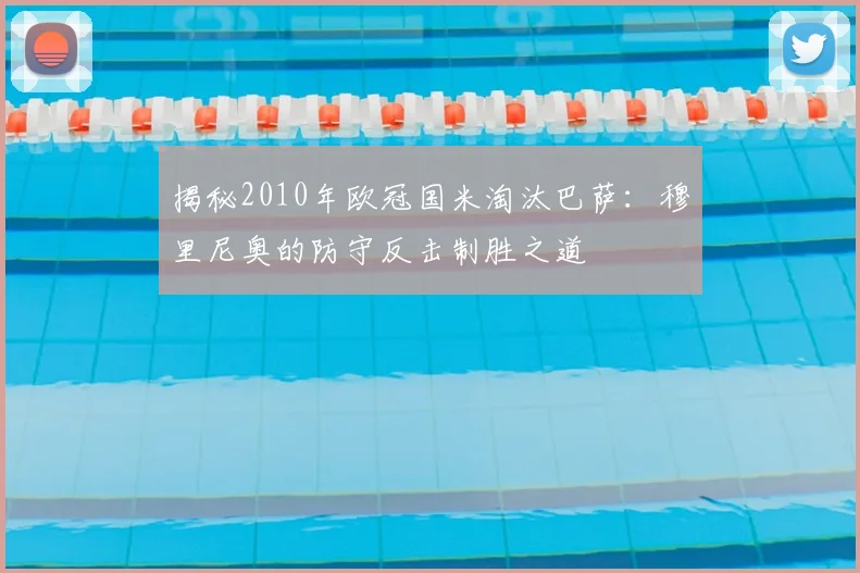 揭秘2010年欧冠国米淘汰巴萨：穆里尼奥的防守反击制胜之道