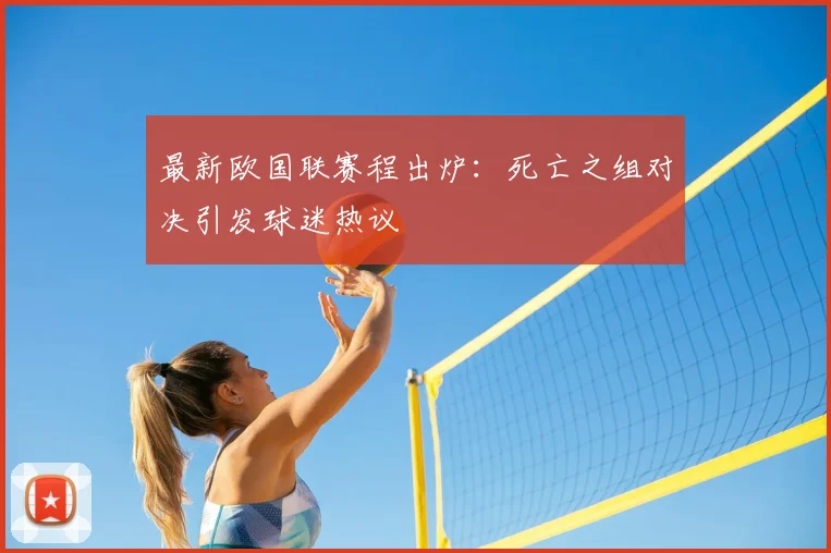 最新欧国联赛程出炉：死亡之组对决引发球迷热议