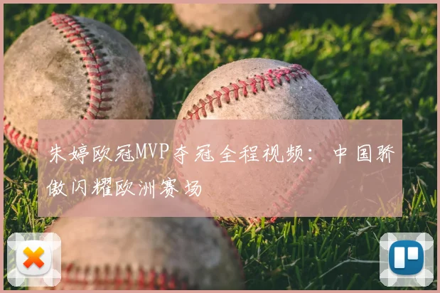 朱婷欧冠MVP夺冠全程视频：中国骄傲闪耀欧洲赛场