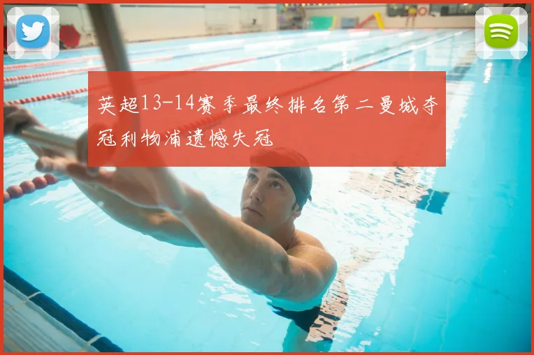 英超13-14赛季最终排名第二曼城夺冠利物浦遗憾失冠